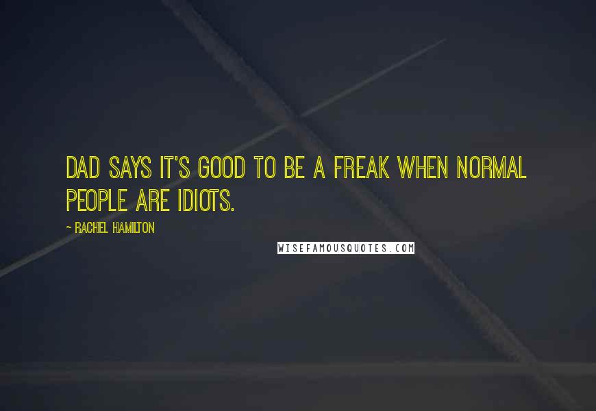 Rachel Hamilton Quotes: Dad says it's good to be a freak when normal people are idiots.