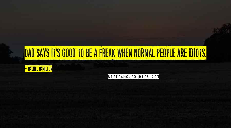 Rachel Hamilton Quotes: Dad says it's good to be a freak when normal people are idiots.