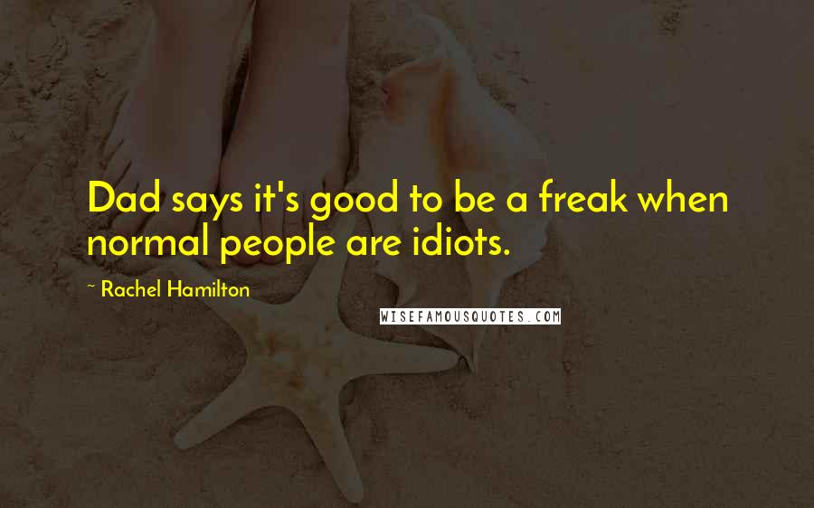Rachel Hamilton Quotes: Dad says it's good to be a freak when normal people are idiots.