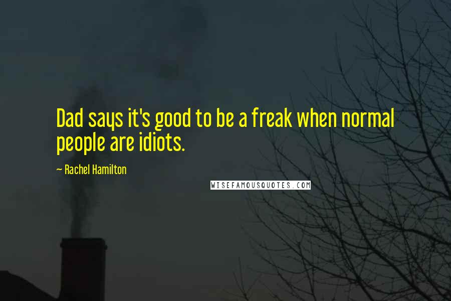 Rachel Hamilton Quotes: Dad says it's good to be a freak when normal people are idiots.