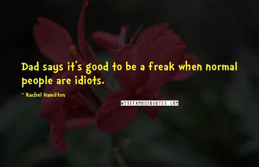 Rachel Hamilton Quotes: Dad says it's good to be a freak when normal people are idiots.
