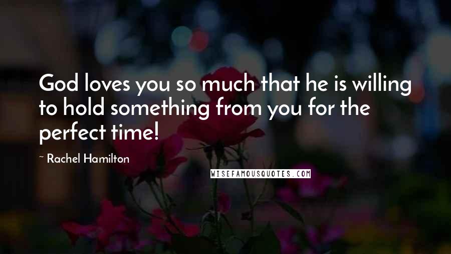 Rachel Hamilton Quotes: God loves you so much that he is willing to hold something from you for the perfect time!