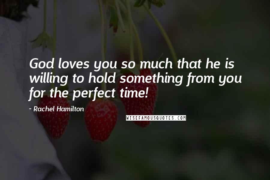 Rachel Hamilton Quotes: God loves you so much that he is willing to hold something from you for the perfect time!