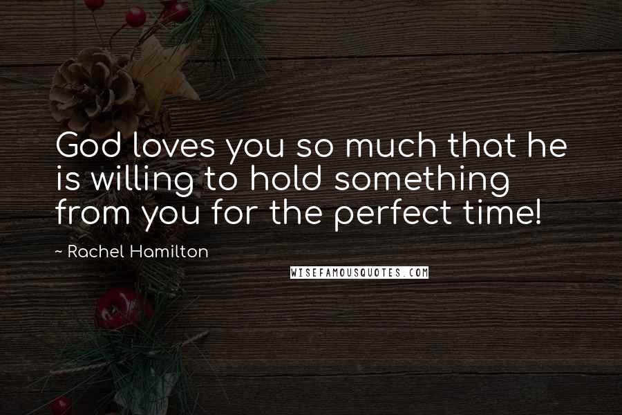 Rachel Hamilton Quotes: God loves you so much that he is willing to hold something from you for the perfect time!