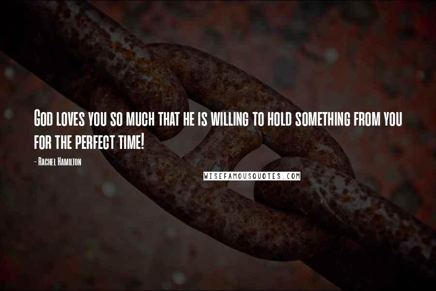 Rachel Hamilton Quotes: God loves you so much that he is willing to hold something from you for the perfect time!