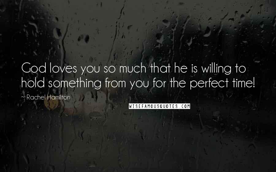 Rachel Hamilton Quotes: God loves you so much that he is willing to hold something from you for the perfect time!