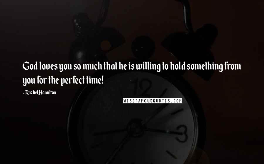 Rachel Hamilton Quotes: God loves you so much that he is willing to hold something from you for the perfect time!