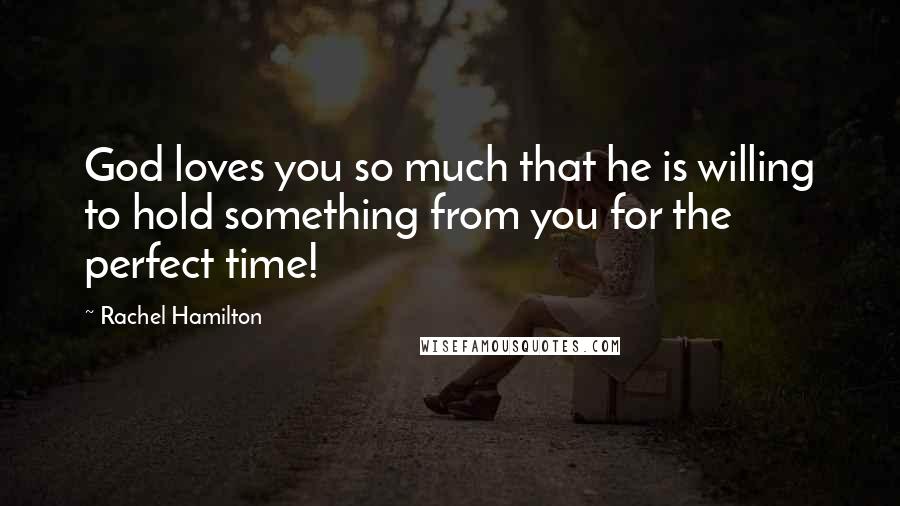 Rachel Hamilton Quotes: God loves you so much that he is willing to hold something from you for the perfect time!