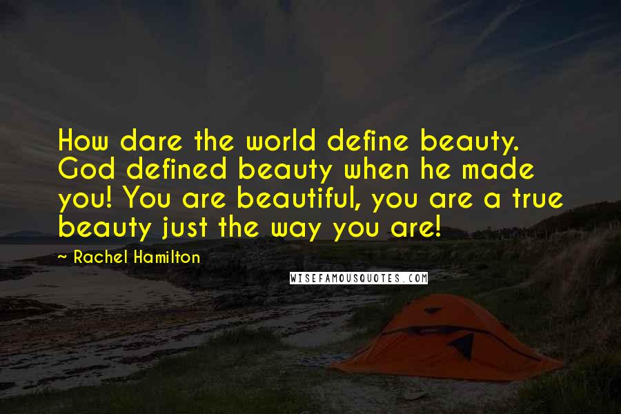 Rachel Hamilton Quotes: How dare the world define beauty. God defined beauty when he made you! You are beautiful, you are a true beauty just the way you are!