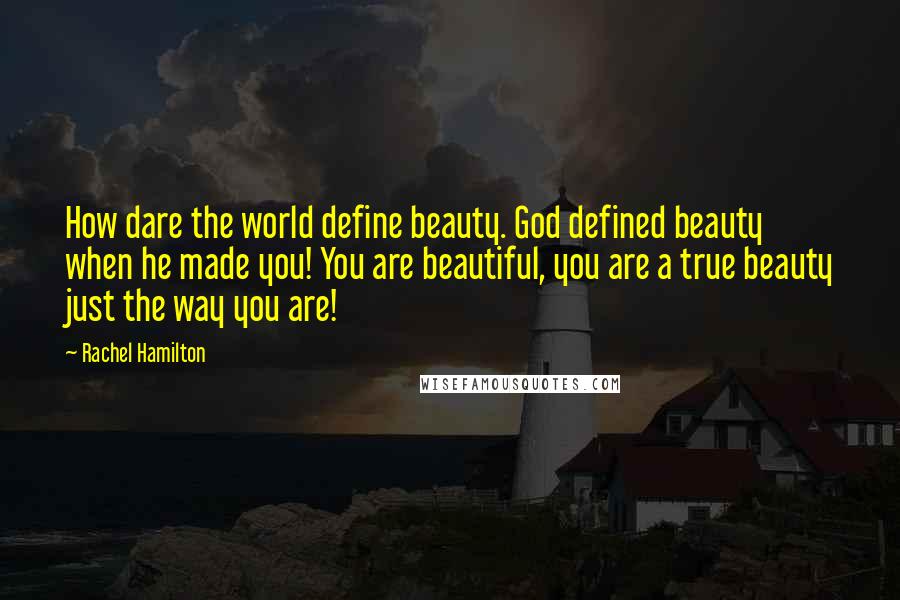 Rachel Hamilton Quotes: How dare the world define beauty. God defined beauty when he made you! You are beautiful, you are a true beauty just the way you are!