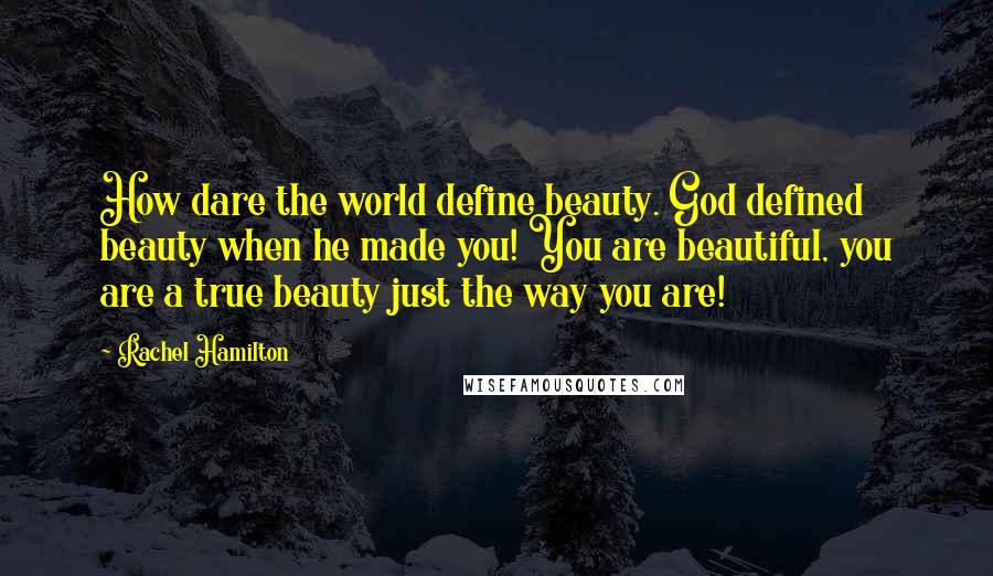 Rachel Hamilton Quotes: How dare the world define beauty. God defined beauty when he made you! You are beautiful, you are a true beauty just the way you are!
