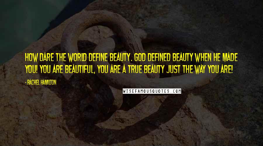 Rachel Hamilton Quotes: How dare the world define beauty. God defined beauty when he made you! You are beautiful, you are a true beauty just the way you are!