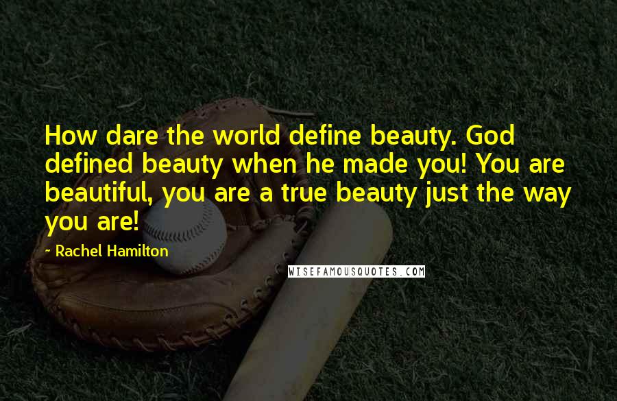 Rachel Hamilton Quotes: How dare the world define beauty. God defined beauty when he made you! You are beautiful, you are a true beauty just the way you are!