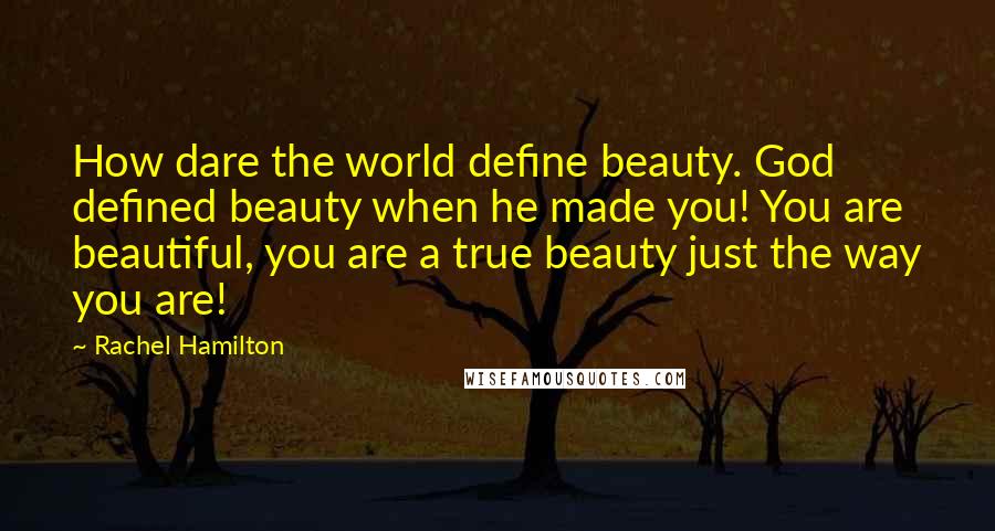 Rachel Hamilton Quotes: How dare the world define beauty. God defined beauty when he made you! You are beautiful, you are a true beauty just the way you are!
