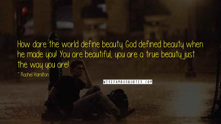 Rachel Hamilton Quotes: How dare the world define beauty. God defined beauty when he made you! You are beautiful, you are a true beauty just the way you are!