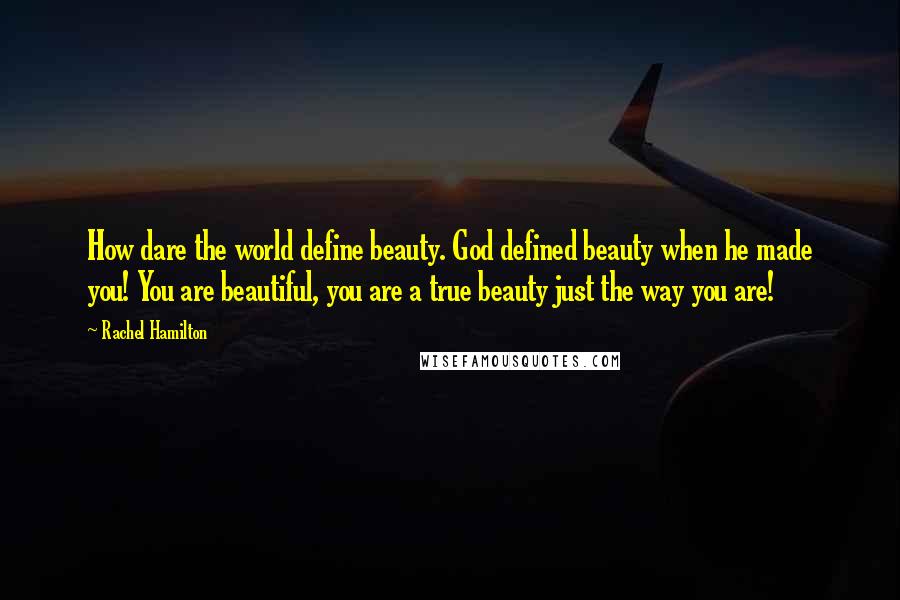Rachel Hamilton Quotes: How dare the world define beauty. God defined beauty when he made you! You are beautiful, you are a true beauty just the way you are!