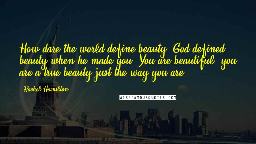 Rachel Hamilton Quotes: How dare the world define beauty. God defined beauty when he made you! You are beautiful, you are a true beauty just the way you are!