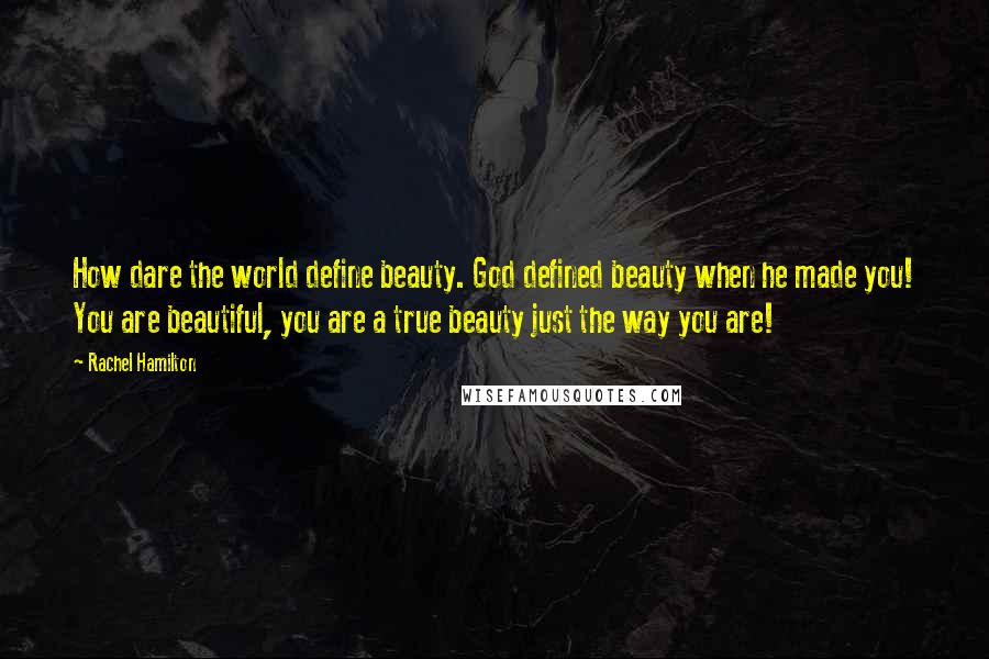 Rachel Hamilton Quotes: How dare the world define beauty. God defined beauty when he made you! You are beautiful, you are a true beauty just the way you are!