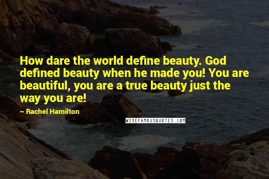 Rachel Hamilton Quotes: How dare the world define beauty. God defined beauty when he made you! You are beautiful, you are a true beauty just the way you are!