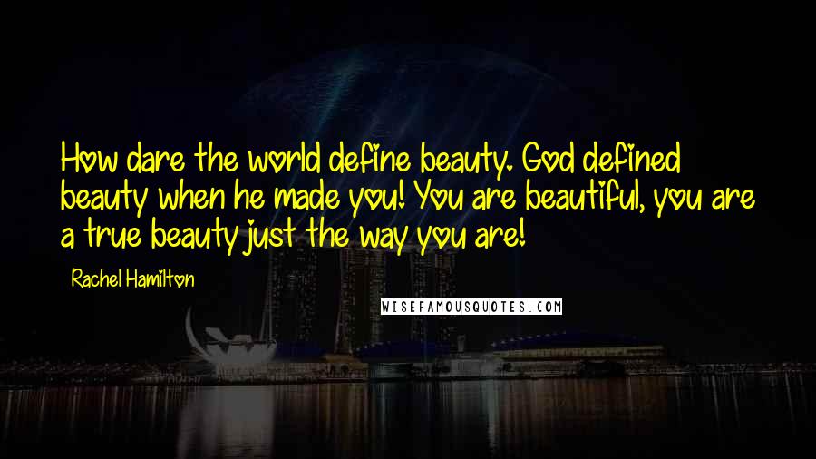 Rachel Hamilton Quotes: How dare the world define beauty. God defined beauty when he made you! You are beautiful, you are a true beauty just the way you are!
