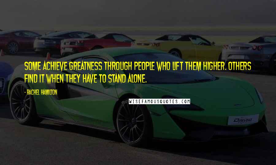 Rachel Hamilton Quotes: Some achieve greatness through people who lift them higher. Others find it when they have to stand alone.