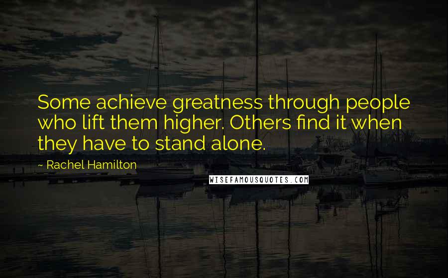 Rachel Hamilton Quotes: Some achieve greatness through people who lift them higher. Others find it when they have to stand alone.