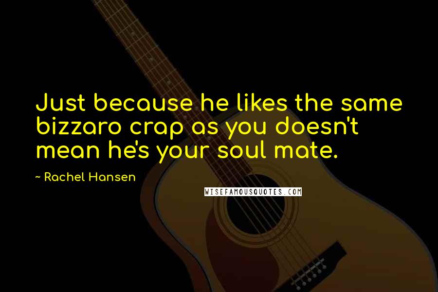Rachel Hansen Quotes: Just because he likes the same bizzaro crap as you doesn't mean he's your soul mate.