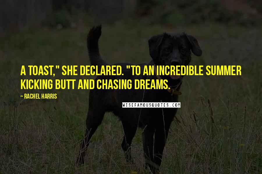 Rachel Harris Quotes: A toast," she declared. "To an incredible summer kicking butt and chasing dreams.