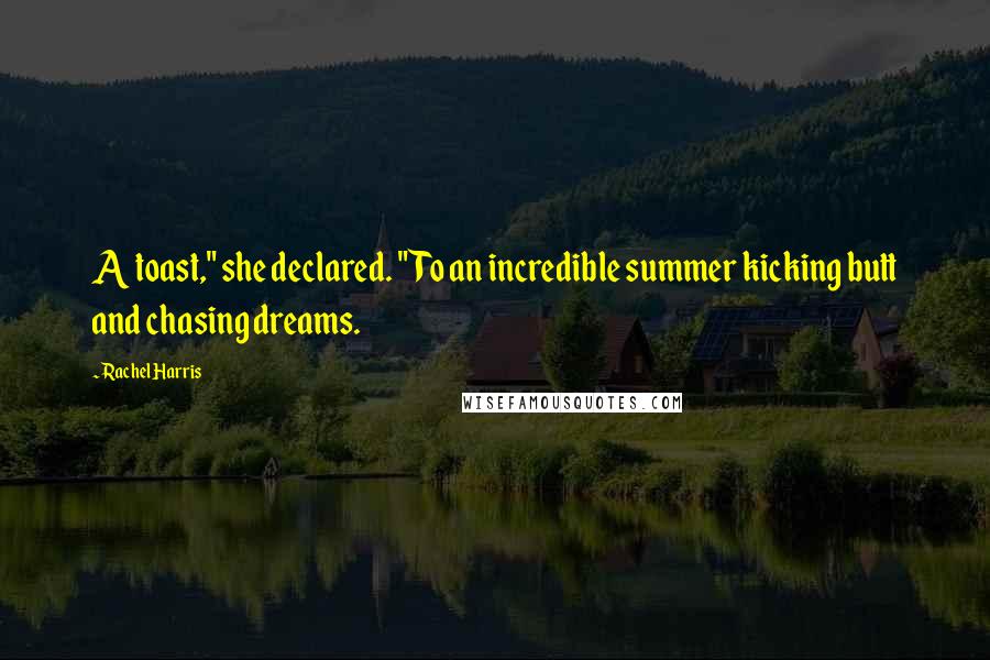 Rachel Harris Quotes: A toast," she declared. "To an incredible summer kicking butt and chasing dreams.