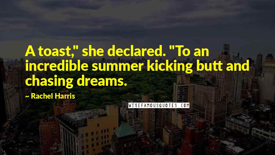 Rachel Harris Quotes: A toast," she declared. "To an incredible summer kicking butt and chasing dreams.