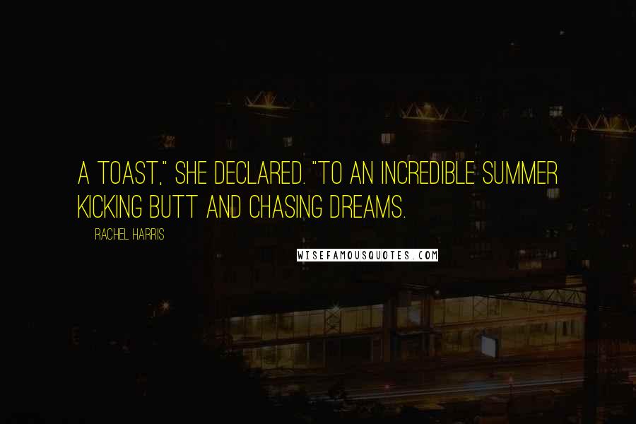 Rachel Harris Quotes: A toast," she declared. "To an incredible summer kicking butt and chasing dreams.