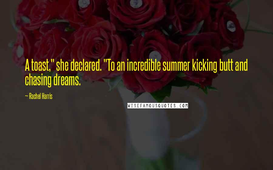 Rachel Harris Quotes: A toast," she declared. "To an incredible summer kicking butt and chasing dreams.