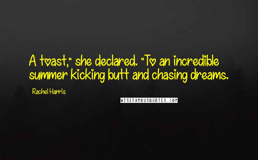 Rachel Harris Quotes: A toast," she declared. "To an incredible summer kicking butt and chasing dreams.