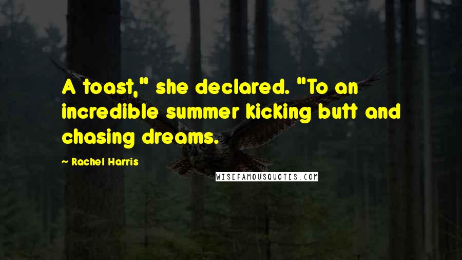 Rachel Harris Quotes: A toast," she declared. "To an incredible summer kicking butt and chasing dreams.