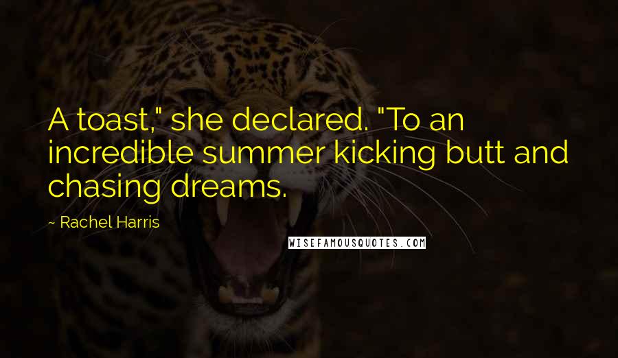 Rachel Harris Quotes: A toast," she declared. "To an incredible summer kicking butt and chasing dreams.