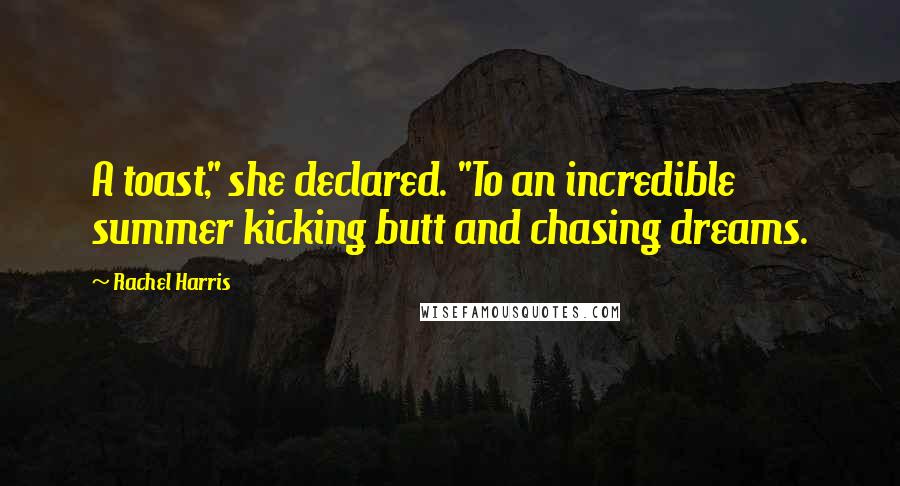 Rachel Harris Quotes: A toast," she declared. "To an incredible summer kicking butt and chasing dreams.