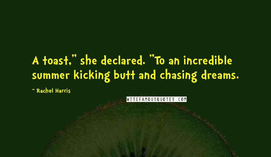 Rachel Harris Quotes: A toast," she declared. "To an incredible summer kicking butt and chasing dreams.