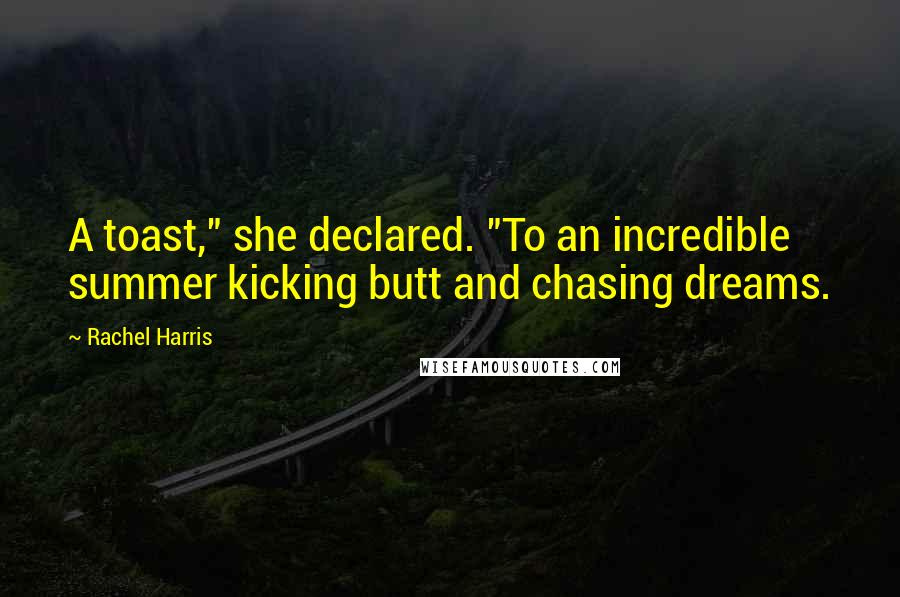 Rachel Harris Quotes: A toast," she declared. "To an incredible summer kicking butt and chasing dreams.