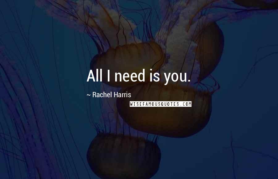 Rachel Harris Quotes: All I need is you.