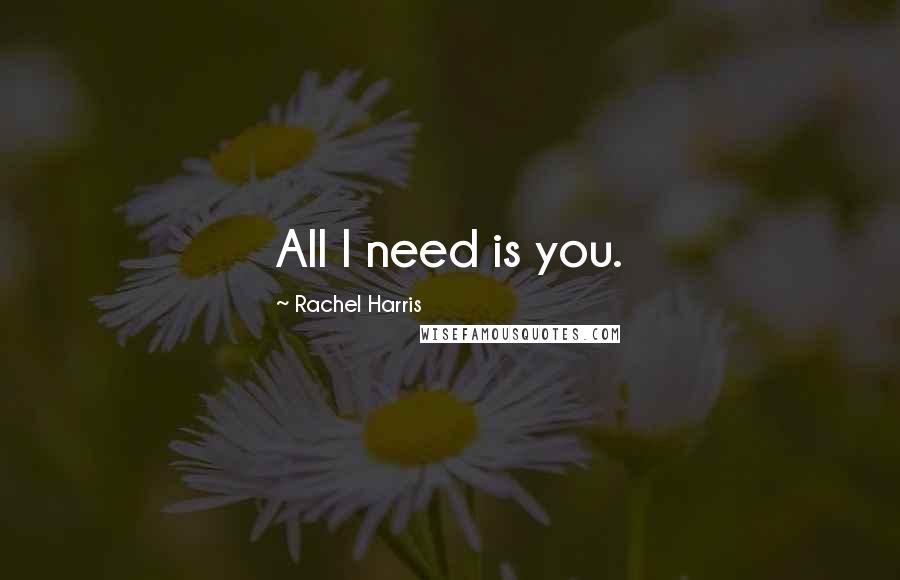 Rachel Harris Quotes: All I need is you.