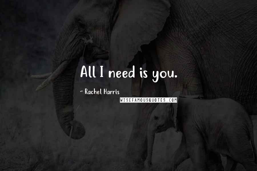 Rachel Harris Quotes: All I need is you.