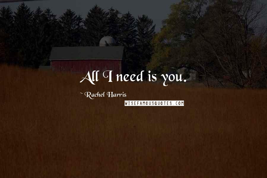 Rachel Harris Quotes: All I need is you.