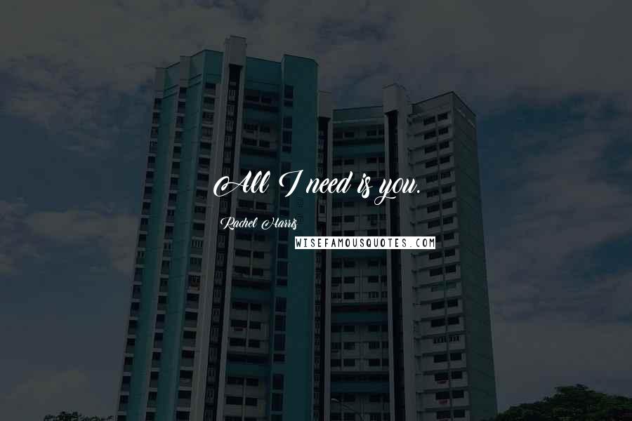 Rachel Harris Quotes: All I need is you.
