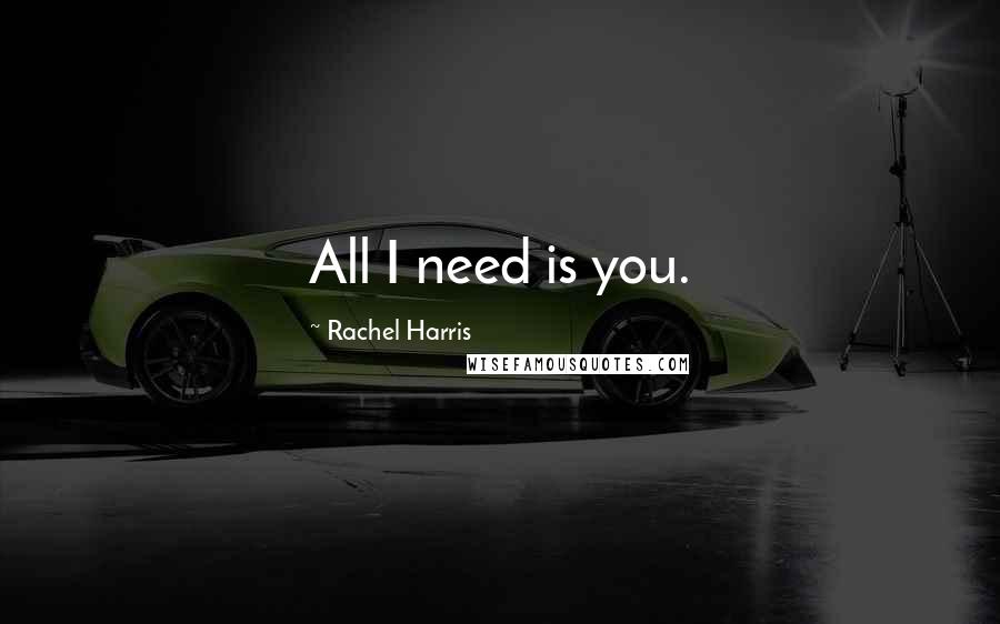 Rachel Harris Quotes: All I need is you.