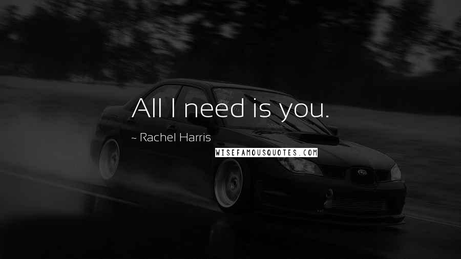 Rachel Harris Quotes: All I need is you.