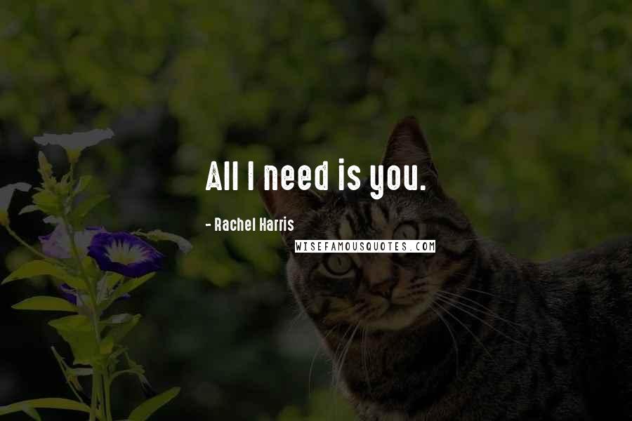 Rachel Harris Quotes: All I need is you.