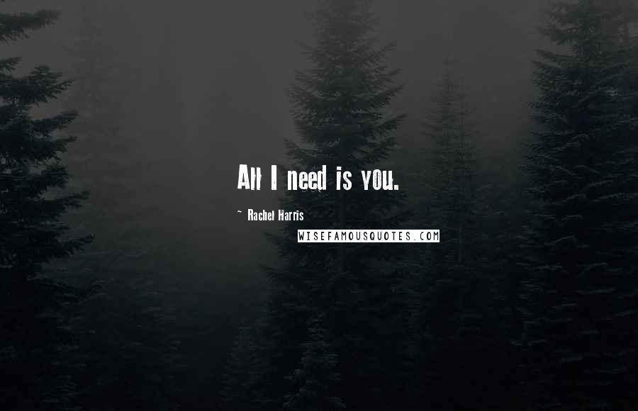 Rachel Harris Quotes: All I need is you.