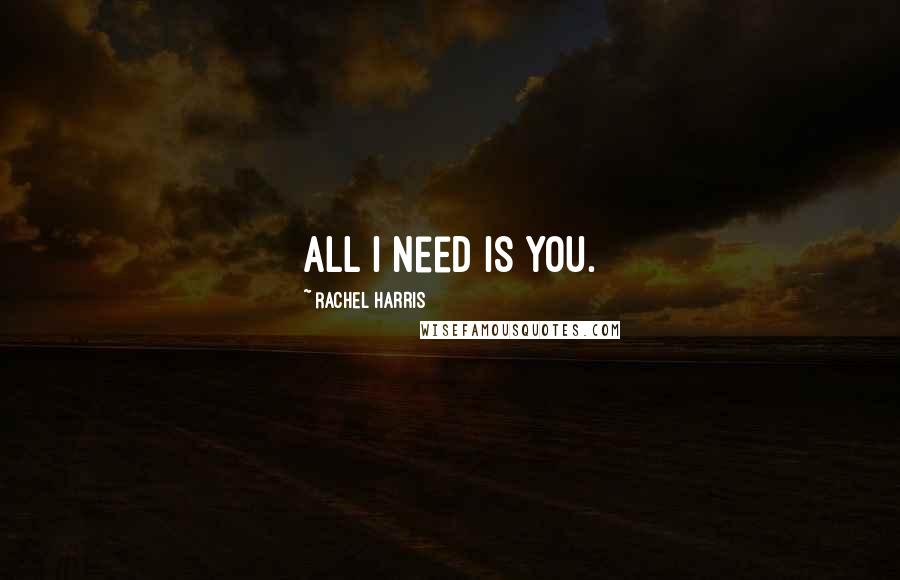 Rachel Harris Quotes: All I need is you.