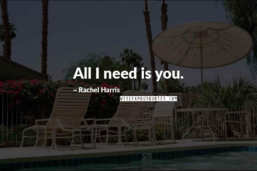 Rachel Harris Quotes: All I need is you.