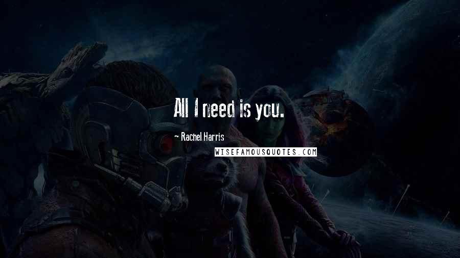 Rachel Harris Quotes: All I need is you.